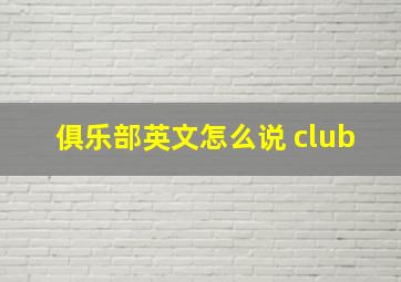 俱乐部英文怎么说 club